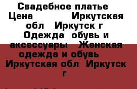 Свадебное платье › Цена ­ 5 000 - Иркутская обл., Иркутск г. Одежда, обувь и аксессуары » Женская одежда и обувь   . Иркутская обл.,Иркутск г.